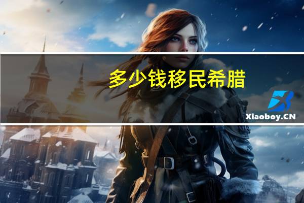 多少钱移民希腊