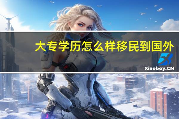 大专学历怎么样移民到国外