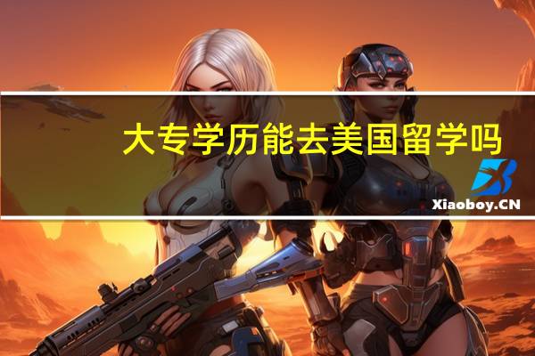 大专学历能去美国留学吗