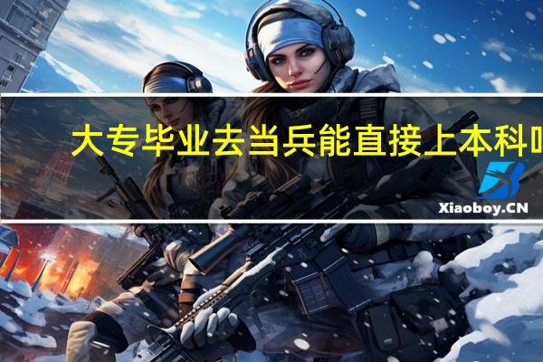 大专毕业去当兵能直接上本科吗