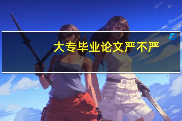 大专毕业论文严不严