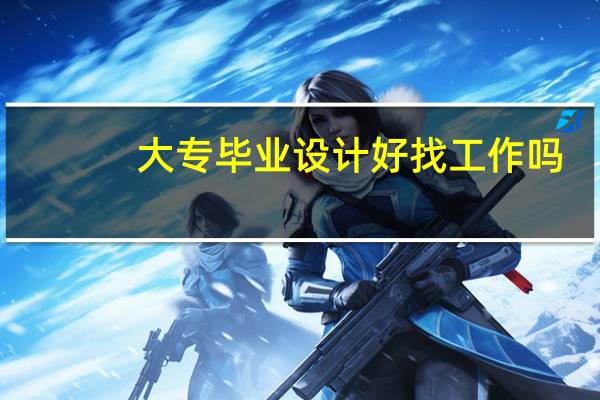 大专毕业设计好找工作吗