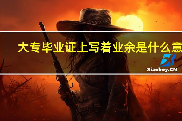 大专毕业证上写着业余是什么意思