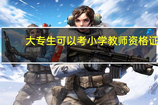 大专生可以考小学教师资格证
