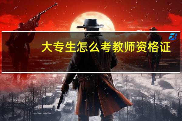 大专生怎么考教师资格证