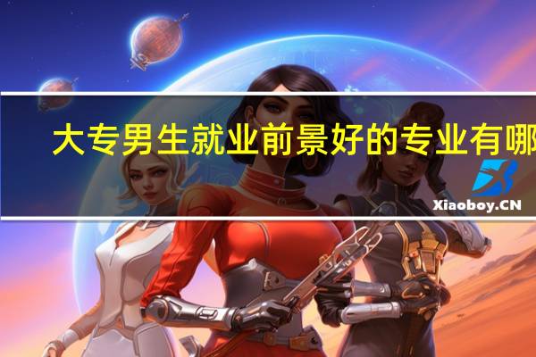 大专男生就业前景好的专业有哪些