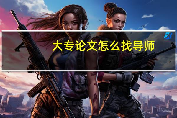 大专论文怎么找导师