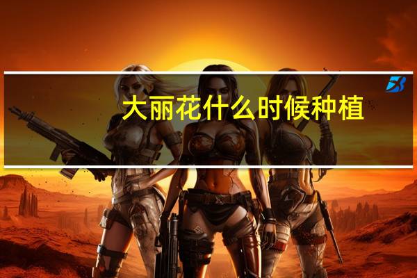 大丽花什么时候种植