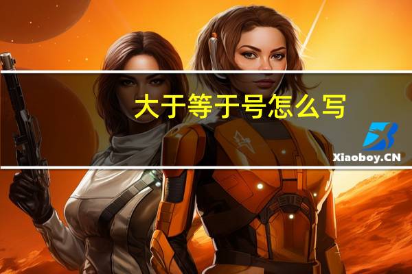 大于等于号怎么写