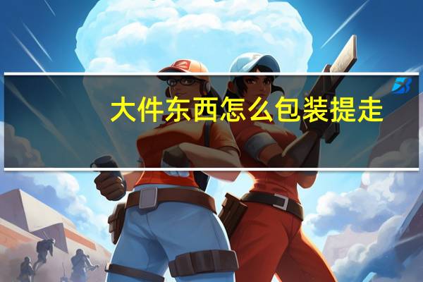 大件东西怎么包装提走