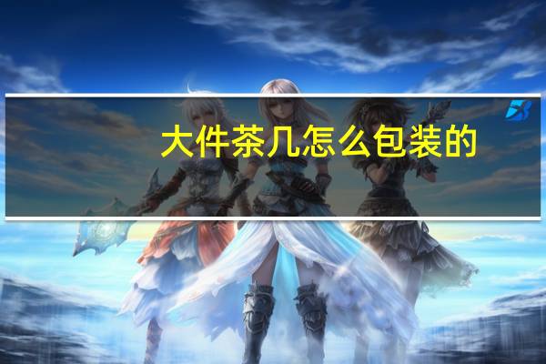 大件茶几怎么包装的