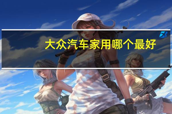 大众汽车家用哪个最好