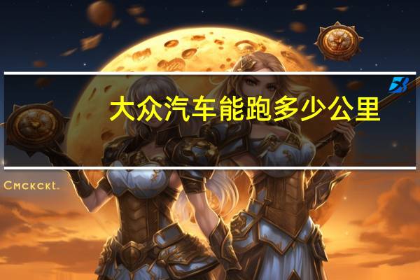 大众汽车能跑多少公里