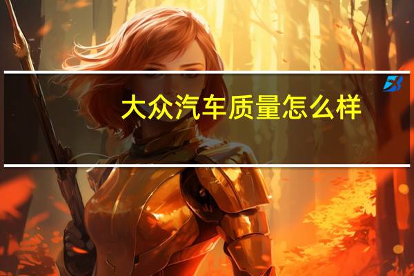 大众汽车质量怎么样