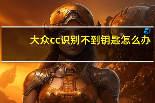 大众cc识别不到钥匙怎么办