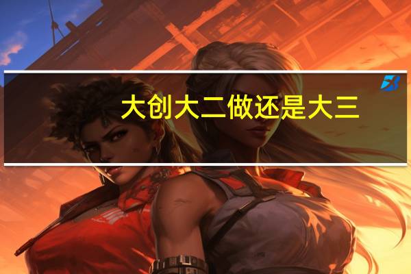大创大二做还是大三
