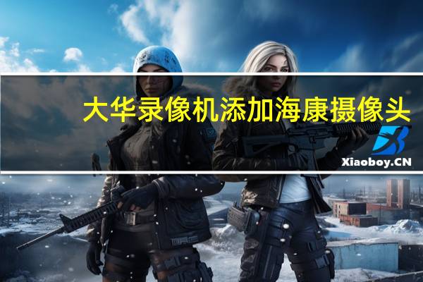 大华录像机添加海康摄像头