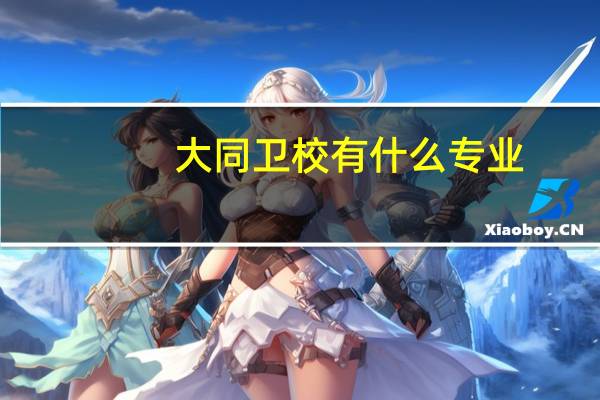 大同卫校有什么专业