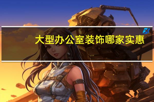大型办公室装饰哪家实惠