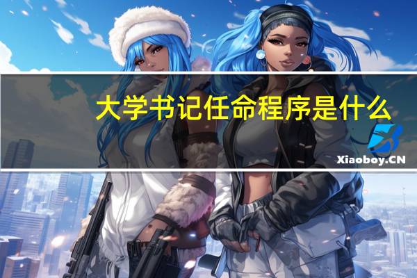 大学书记任命程序是什么