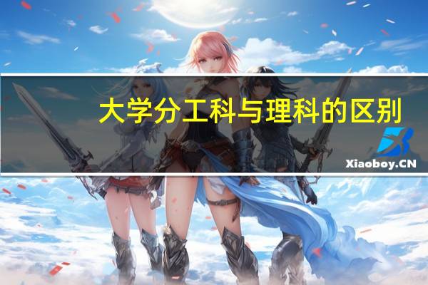 大学分工科与理科的区别