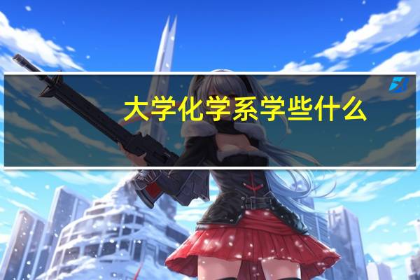 大学化学系学些什么