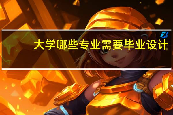 大学哪些专业需要毕业设计