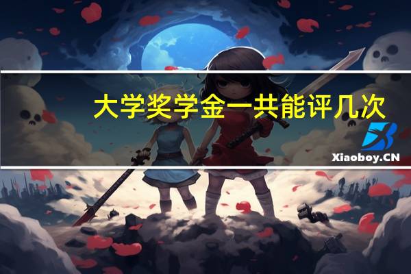 大学奖学金一共能评几次