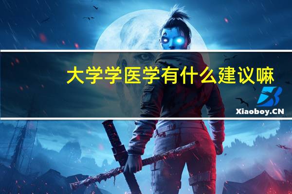大学学医学有什么建议嘛