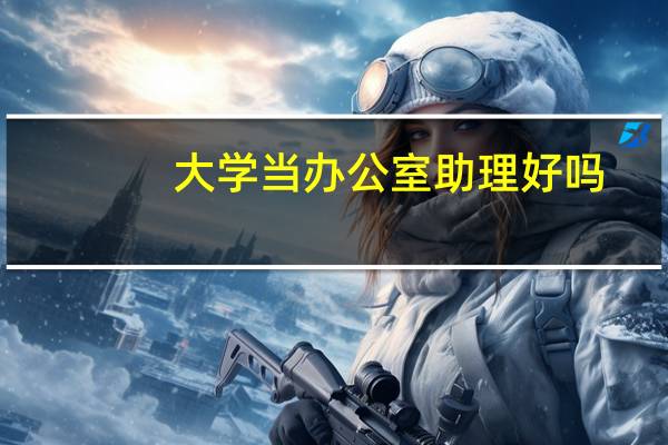 大学当办公室助理好吗