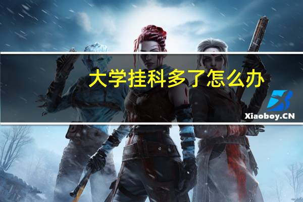 大学挂科多了怎么办