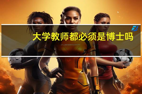 大学教师都必须是博士吗