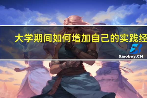大学期间如何增加自己的实践经历