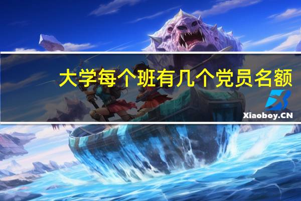 大学每个班有几个党员名额