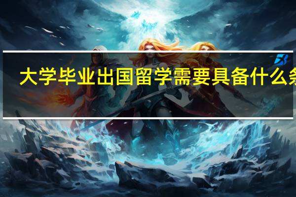 大学毕业出国留学需要具备什么条件