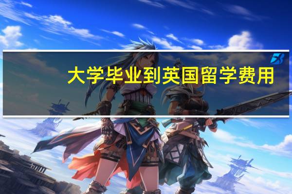大学毕业到英国留学费用