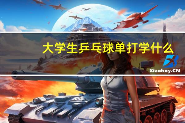 大学生乒乓球单打学什么