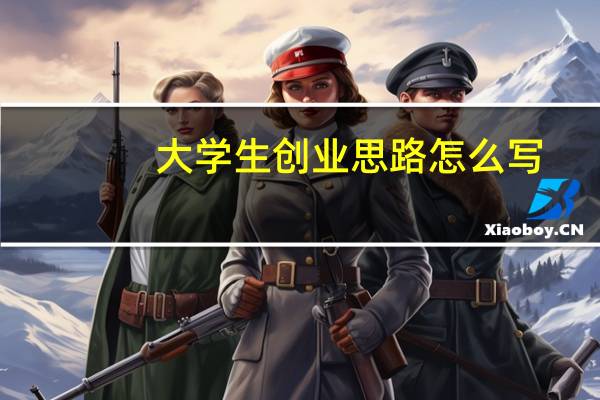 大学生创业思路怎么写