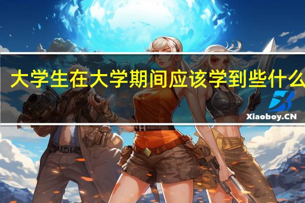 大学生在大学期间应该学到些什么东西