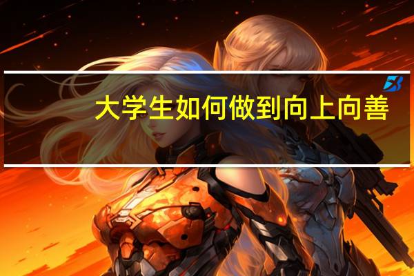 大学生如何做到向上向善