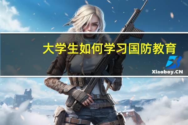 大学生如何学习国防教育
