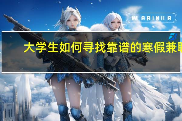 大学生如何寻找靠谱的寒假兼职