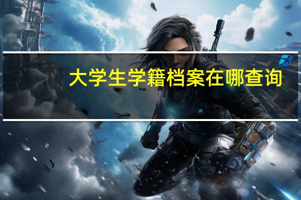 大学生学籍档案在哪查询
