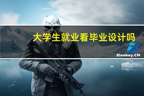 大学生就业看毕业设计吗