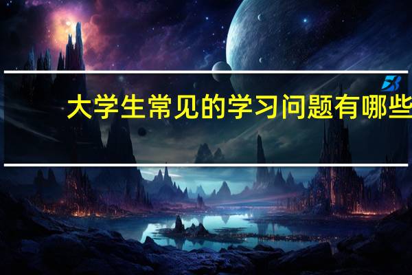 大学生常见的学习问题有哪些