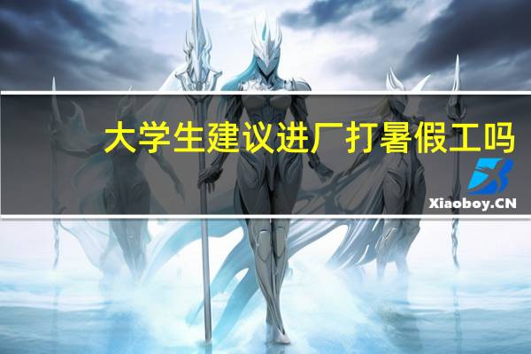 大学生建议进厂打暑假工吗