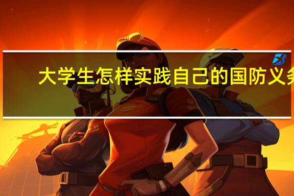 大学生怎样实践自己的国防义务
