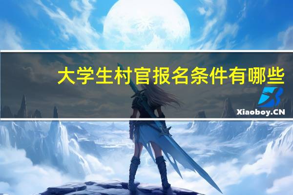 大学生村官报名条件有哪些