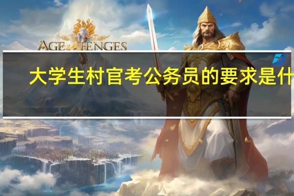 大学生村官考公务员的要求是什么