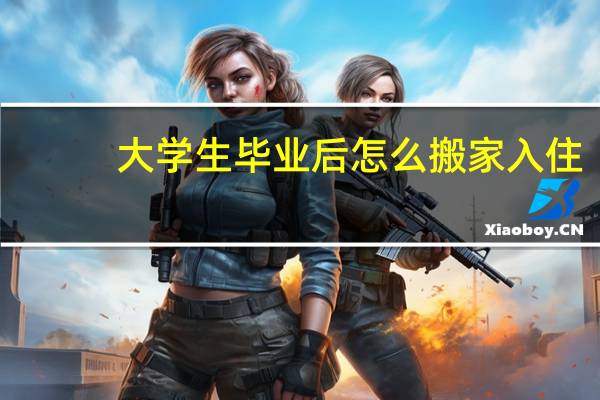 大学生毕业后怎么搬家入住